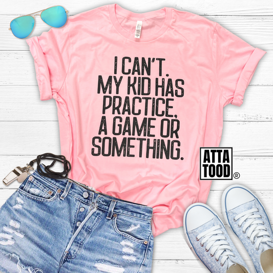 I can't my kid has practice, a game or something tee