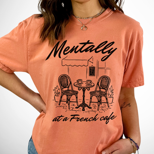 Mentally at a french cafe graphic on a comfort color yam tee