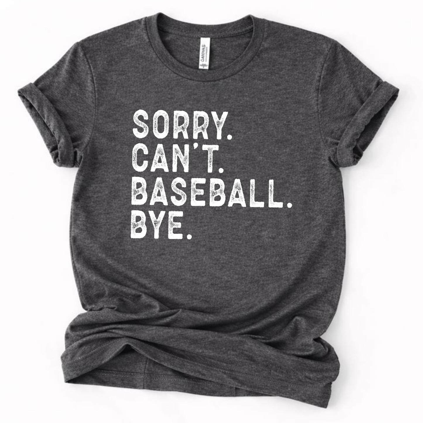 Dark heather gray graphic t-shirt with distressed white text that reads “SORRY. CAN’T. BASEBALL. BYE.” laid flat with rolled sleeves.