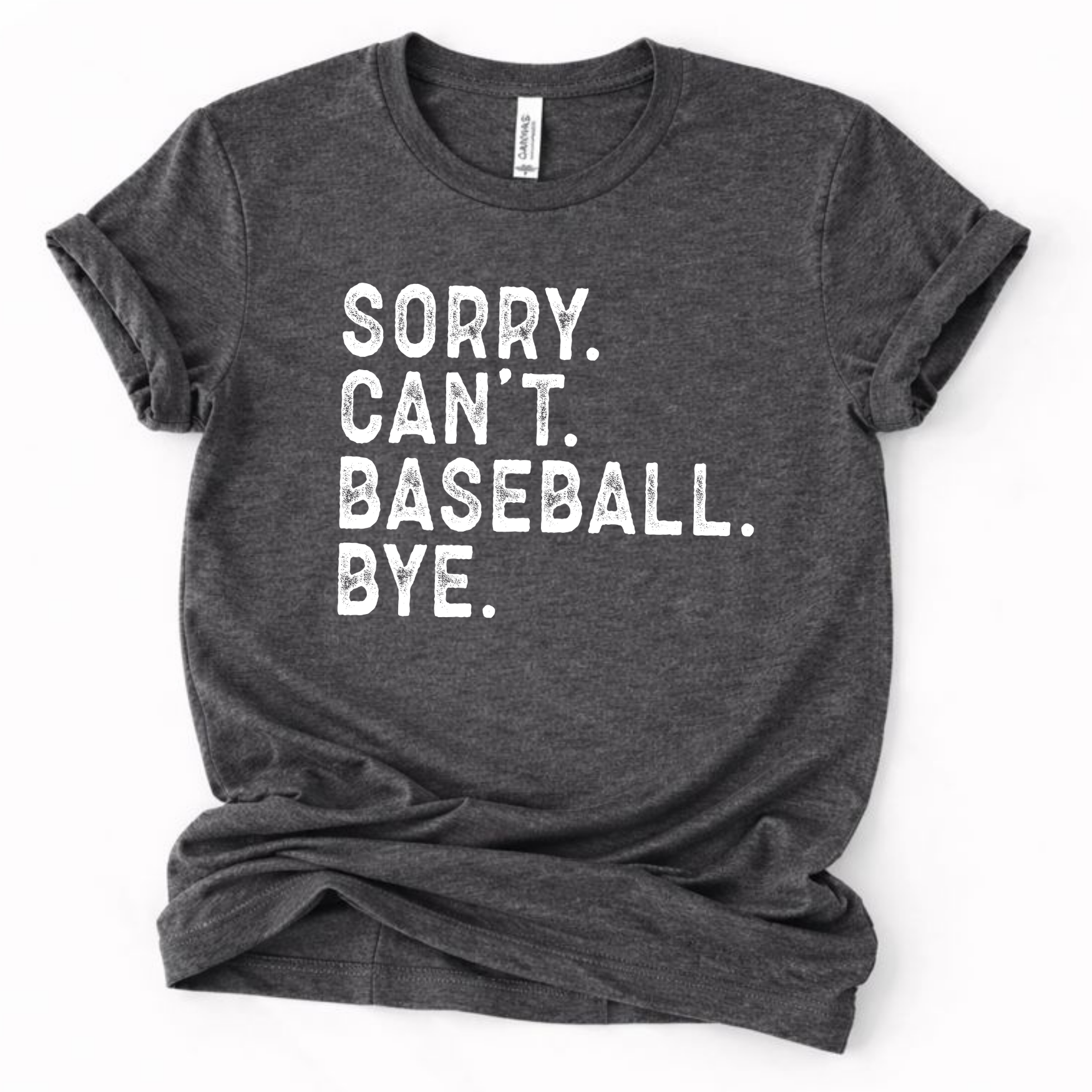 Dark heather gray graphic t-shirt with distressed white text that reads “SORRY. CAN’T. BASEBALL. BYE.” laid flat with rolled sleeves.