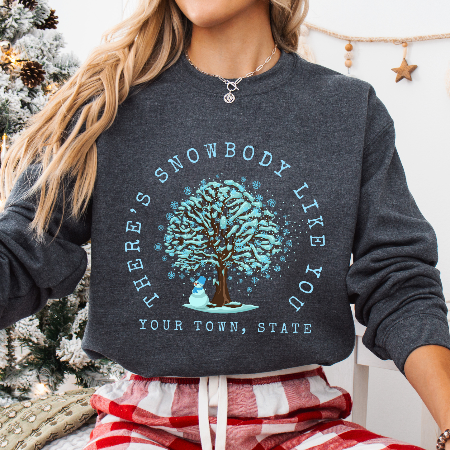 There's snowbody like you text wrapped around a tree with branches full of blue snow and a snowman underneath.  customize with business name, city or town or both.  gray sweatshirt